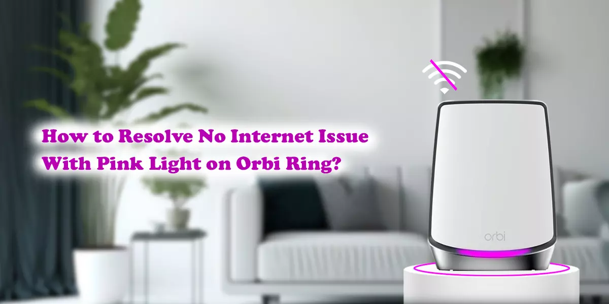 How to Resolve No Internet Issue With Pink Light on Orbi Ring?