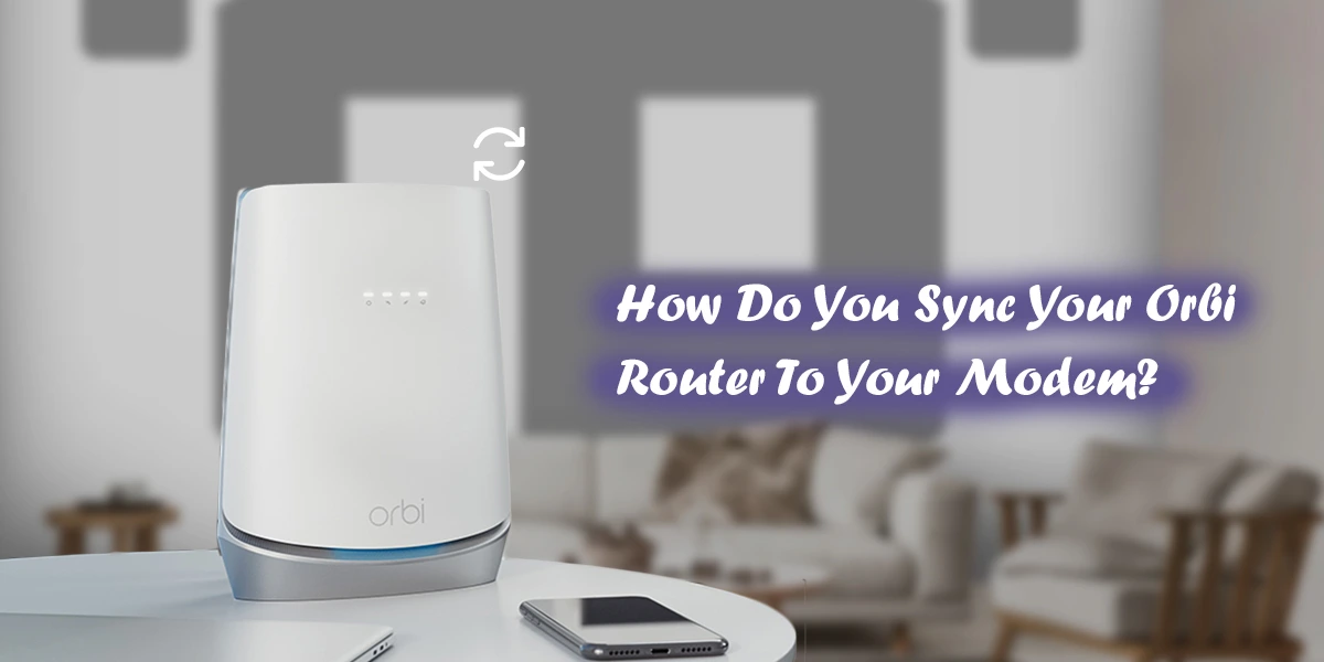 Sync Your Orbi Router To Your Modem