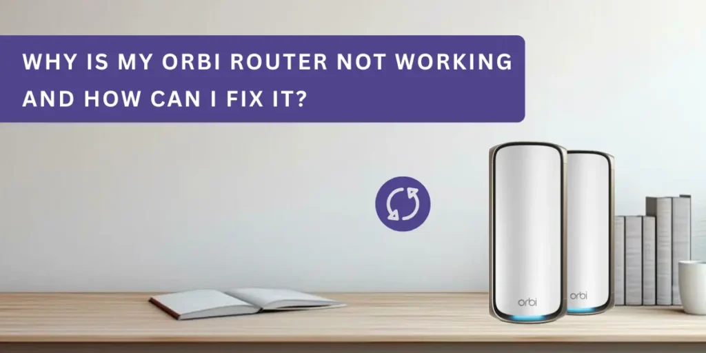 Why Is My Orbi Router Not Working and How Can I Fix It? 