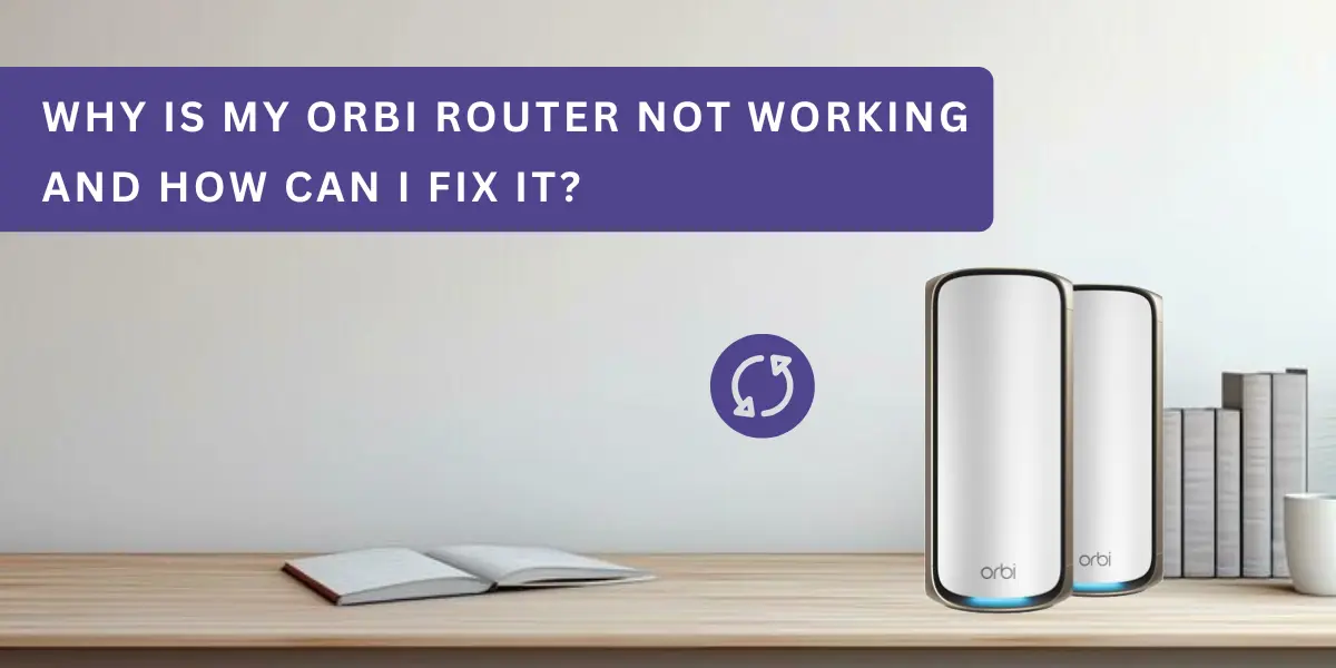 Why Is My Orbi Router Not Working and How Can I Fix It? 
