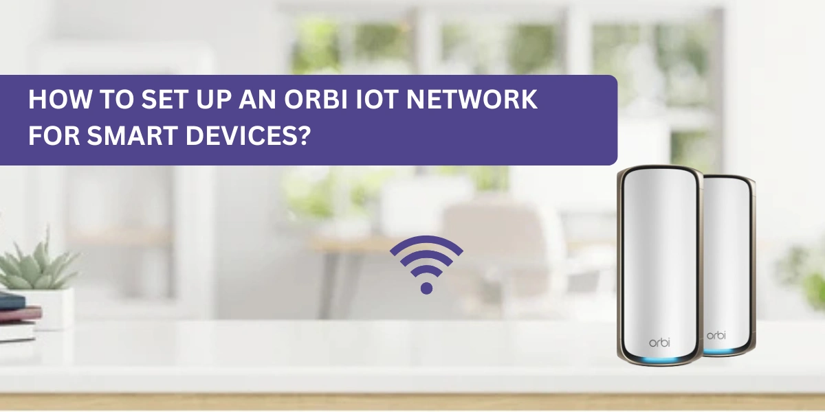 How to Set Up an Orbi IoT Network for Smart Devices?