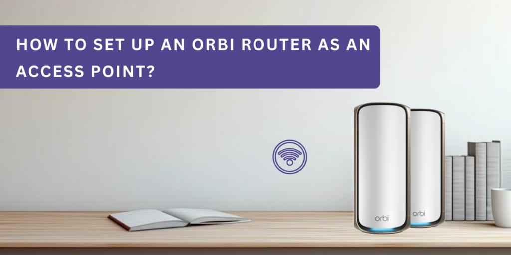 How to Set Up an Orbi Router as an Access Point?